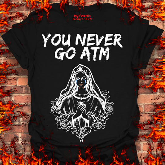 You Never Go ATM
