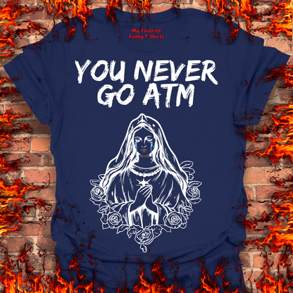You Never Go ATM