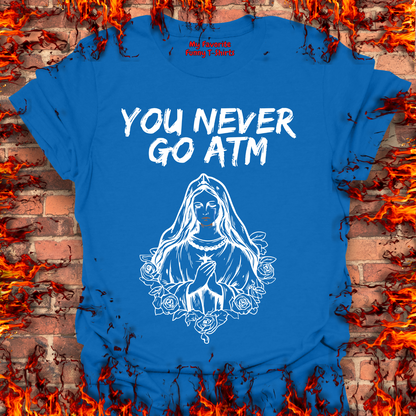 You Never Go ATM