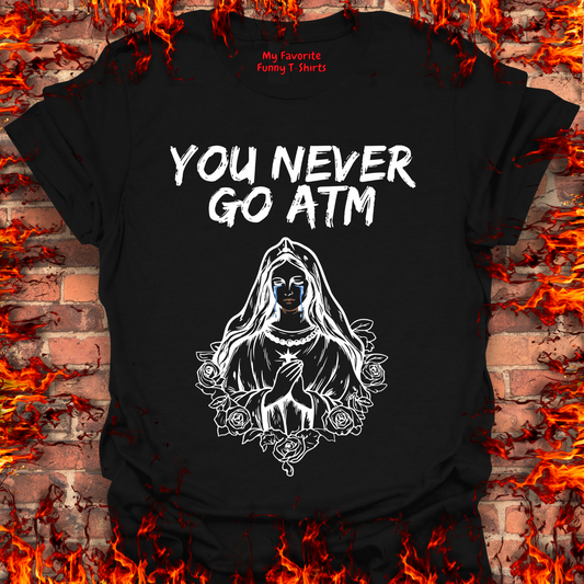 You Never Go ATM